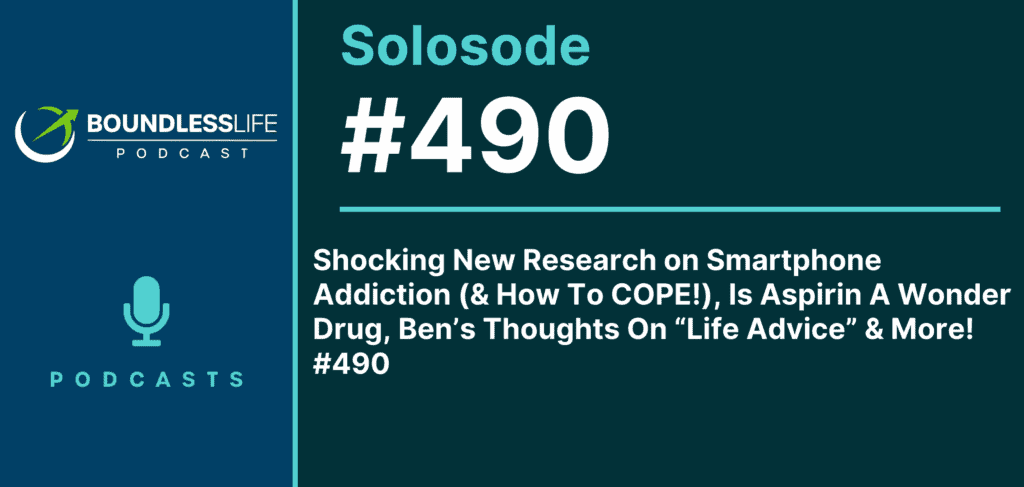 Shocking New Research on Smartphone Addiction (& How To COPE!), Is Aspirin A Wonder Drug?, Ben’s Thoughts On “Life Advice” & More! Solosode 490