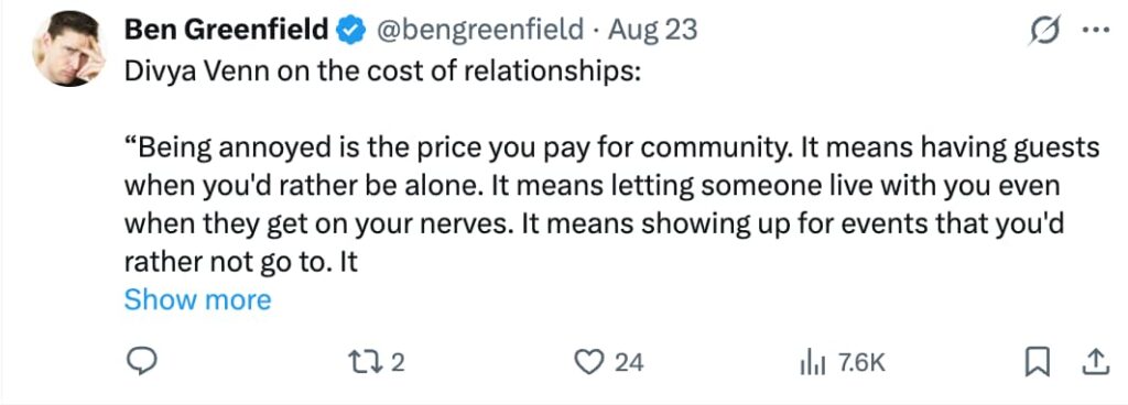 Twitter post from Ben Greenfield dated Aug 23 sharing a quote from Divya Venn about the cost of relationships: 'Being annoyed is the price you pay for community. It means having guests when you'd rather be alone. It means letting someone live with you even when they get on your nerves. It means showing up for events that you'd rather not go to. It' Post shows 2 retweets, 24 likes, and 7.6K views.